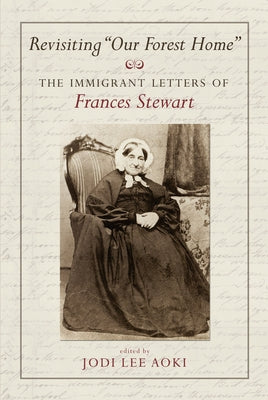 Revisiting Our Forest Home: The Immigrant Letters of Frances Stewart by Aoki, Jodi Lee