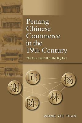 Penang Chinese Commerce in the 19th Century: The Rise and Fall of the Big Five by Tuan, Wong Yee