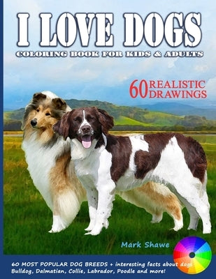 I LOVE DOGS. Coloring Book for Kids & Adults: 60 Most Popular Dog Breeds + interesting facts about dogs by Shawe, Mark