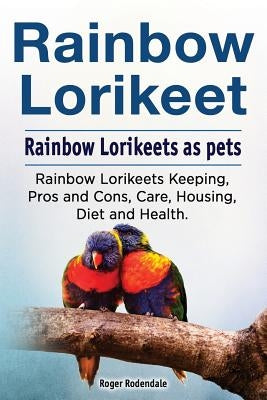 Rainbow Loirkeet. Rainbow Loirkeets as pets. Rainbow Loirkeets Keeping, Pros and Cons, Care, Housing, Diet and Health. by Rodendale, Roger