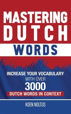 Mastering Dutch Words: Increase Your Vocabulary with Over 3,000 Dutch Words in Context by Noltus, Koen