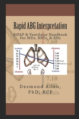 Rapid ABG Interpretation: BiPAP & Ventilator Handbook For MDs, RRTs, & RNs by Allen, Desmond