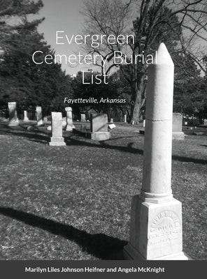Evergreen Cemetery Burial List: Fayetteville, Arkansas by Heifner, Marilyn Lyles Johnson