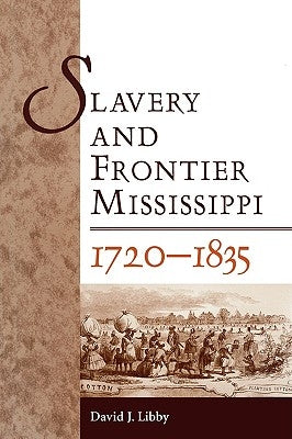 Slavery and Frontier Mississippi, 1720-1835 by Libby, David J.