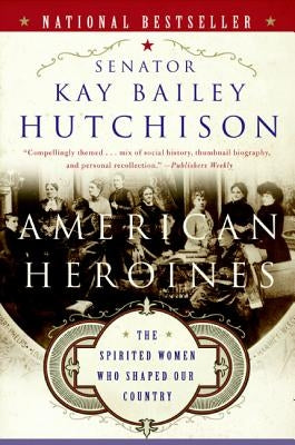 American Heroines: The Spirited Women Who Shaped Our Country by Hutchison, Kay Bailey
