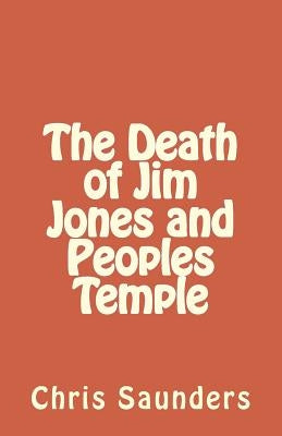 The Death of Jim Jones and Peoples Temple by Saunders, Chris