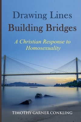 Drawing Lines Building Bridges: A Christian Response to Homosexuality by Conkling, Timothy Garner