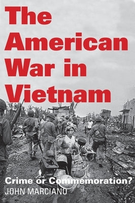 The American War in Vietnam: Crime or Commemoration? by Marciano, John