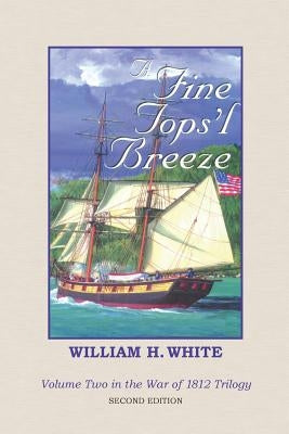 A Fine Tops'l Breeze: War of 1812 Trilogy Volume 2 by White, William H.
