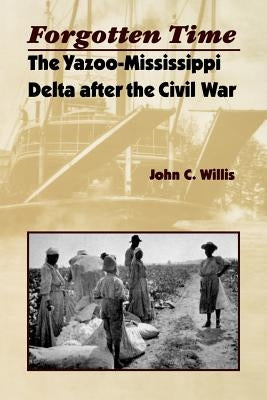 Forgotten Time: The Yazoo-Mississippi Delta After the Civil War by Willis, John C.