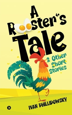 A Rooster's Tale & Other Short Stories by Ivan Phillipowsky