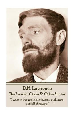 D.H. Lawrence - The Prussian Oficer & Other Stories: "I want to live my life so that my nights are not full of regrets." by Lawrence, D. H.