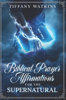Biblical Prayer Affirmations for the Supernatural by Watkins, Tiffany