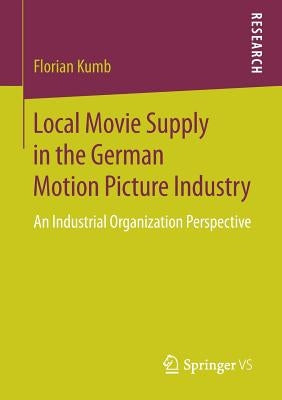 Local Movie Supply in the German Motion Picture Industry: An Industrial Organization Perspective by Kumb, Florian