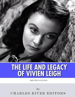 British Legends: The Life and Legacy of Vivien Leigh by Charles River Editors