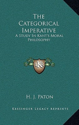 The Categorical Imperative: A Study in Kant's Moral Philosophy by Paton, H. J.