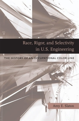 Race, Rigor, and Selectivity in U.S. Engineering by Slaton