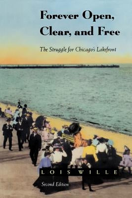 Forever Open, Clear, and Free: The Struggle for Chicago's Lakefront by Wille, Lois