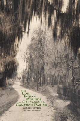 The Lost Indian Mounds of Calcasieu & Cameron Parish: A Mini-History by Gremillion, Trent