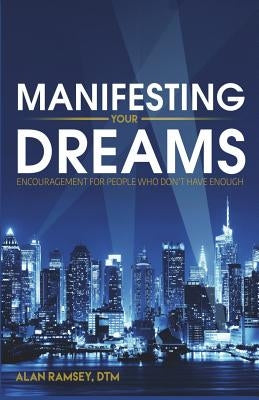 Manifesting Your Dreams: Encouragement For People Who Don't Have Enough by Ramsey Dtm, Alan
