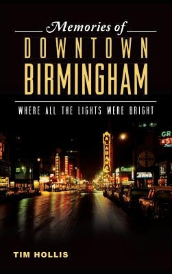 Memories of Downtown Birmingham: Where All the Lights Were Bright by Hollis, Tim