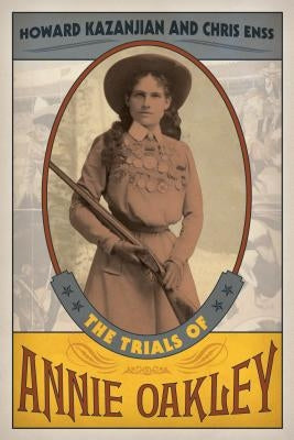 The Trials of Annie Oakley by Kazanjian, Howard