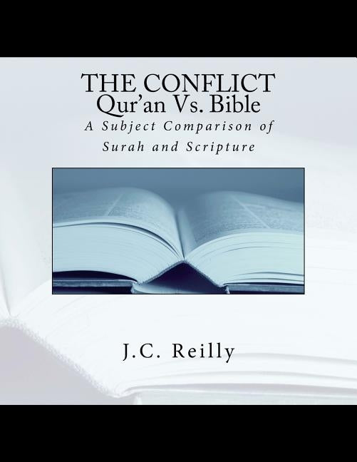 The Conflict Qur'an Vs. Bible: A Subject Comparison of Surah and Scripture by Reilly, J. C.