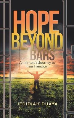 Hope Beyond Bars: An Inmate'S Journey to True Freedom by Duaya, Jedidiah