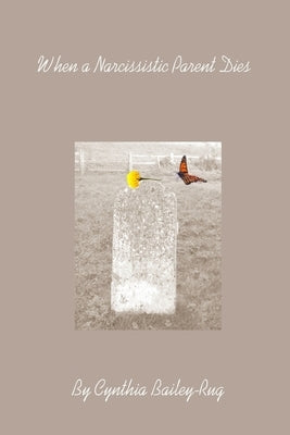 When a Narcissistic Parent Dies by Bailey-Rug, Cynthia
