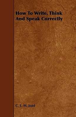 How To Write, Think And Speak Correctly by Joad, C. E. M.