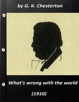 What's wrong with the world (1910) by G. K. Chesterton (Original Classics) by Chesterton, G. K.