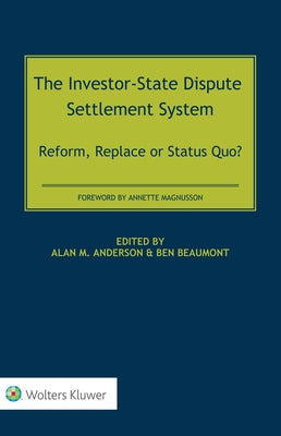 The Investor-State Dispute Settlement System: Reform, Replace or Status Quo? by Anderson, Alan M.