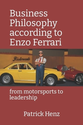 Business Philosophy according to Enzo Ferrari: from motorsports to leadership by Henz, Patrick