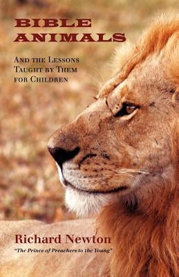 Bible Animals: And the Lessons Taught by Them for Children by Newton, Richard