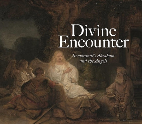 Divine Encounter: Rembrandt's Abraham and the Angels by Sheers Seidenstein, Joanna