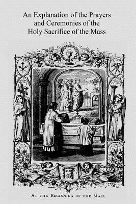 An Explanation of the Prayers and Ceremonies of the Holy Sacrifice of the Mass by Hermenegild Tosf, Brother