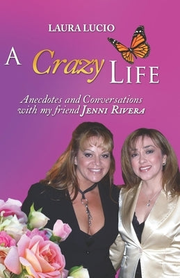 A Crazy Life by Laura Lucio: Anecdotes and Conversations with my friend Jenni Rivera by Lucio, Laura