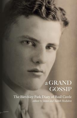 A Grand Gossip: the Bletchley Park Diary of Basil Cottle, 1943-45 by Cottle, Basil