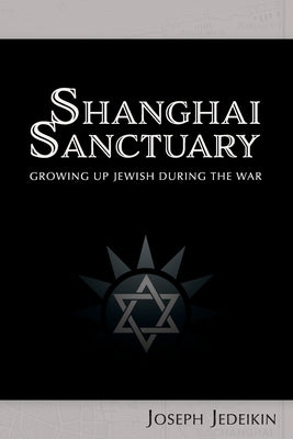 Shanghai Sanctuary: Growing Up Jewish During the War by Jedeikin, Joseph