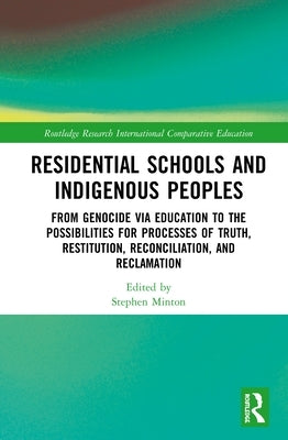 Residential Schools and Indigenous Peoples: From Genocide Via Education to the Possibilities for Processes of Truth, Restitution, Reconciliation, and by Minton, Stephen
