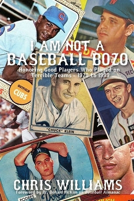 I Am Not a Baseball Bozo: Honoring Good Players Who Played on Terrible Teams - 1920 to 1999 by Williams, Chris