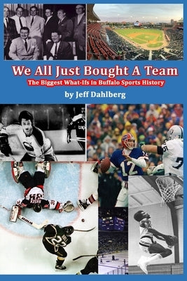 We All Just Bought A Team: The Biggest What-Ifs in Buffalo Sports History by Dahlberg, Jeff