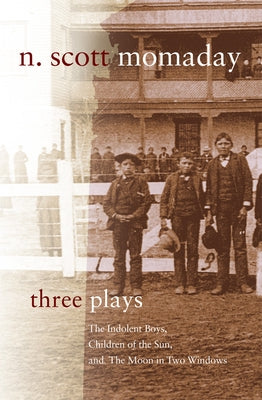 Three Plays: The Indolent Boys, Children of the Sun, and The Moon in Two Windows by Momaday, N. Scott