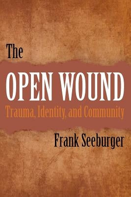 The Open Wound: Trauma, Identity, and Community by Seeburger, Frank