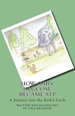 How Gary Glucose Became ATP: A Journey into the Kreb's Cycle by Brandow, Sara