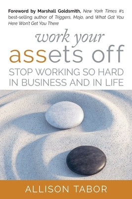 Work Your Assets Off: Stop Working So Hard in Business and Life by Tabor, Allison