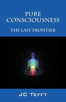 Pure Consciousness: The Last Frontier by Tefft, Jc