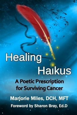 Healing Haikus: A Poetic Prescription for Surviving Cancer by Miles Dch, Marjorie