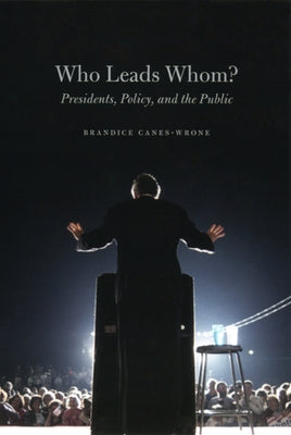 Who Leads Whom?: Presidents, Policy, and the Public by Canes-Wrone, Brandice
