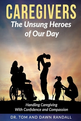 Caregivers: The Unsung Heroes of Our Day by Randall, Dawn